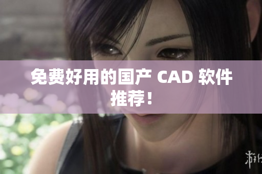 免费好用的国产 CAD 软件推荐！