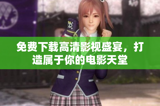 免费下载高清影视盛宴，打造属于你的电影天堂