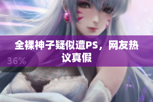 全裸神子疑似遭PS，网友热议真假