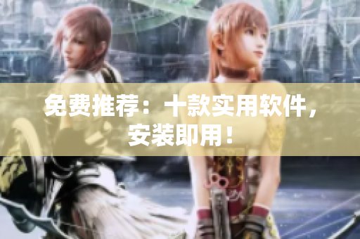 免费推荐：十款实用软件，安装即用！
