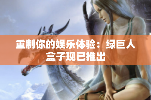 重制你的娱乐体验：绿巨人盒子现已推出
