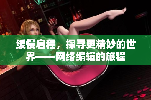 缓慢启程，探寻更精妙的世界——网络编辑的旅程