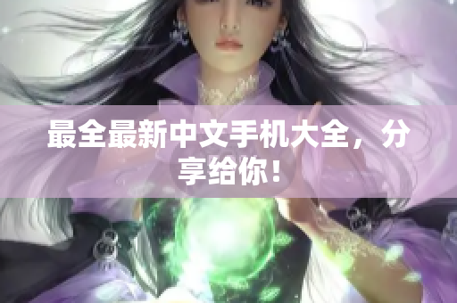最全最新中文手机大全，分享给你！