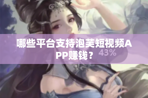 哪些平台支持泡芙短视频APP赚钱？