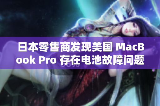 日本零售商发现美国 MacBook Pro 存在电池故障问题