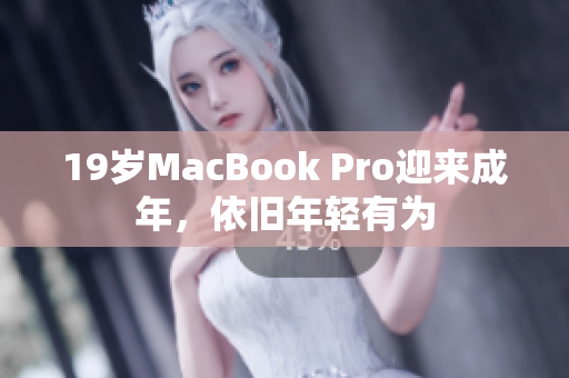 19岁MacBook Pro迎来成年，依旧年轻有为