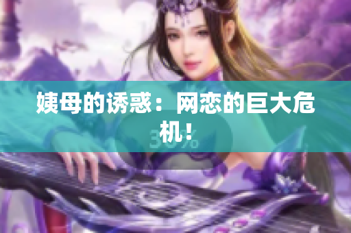 姨母的诱惑：网恋的巨大危机！