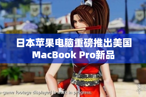 日本苹果电脑重磅推出美国MacBook Pro新品