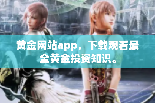 黄金网站app，下载观看最全黄金投资知识。