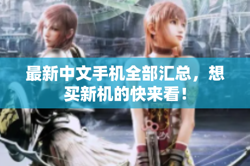 最新中文手机全部汇总，想买新机的快来看！