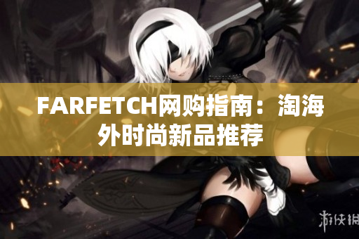 FARFETCH网购指南：淘海外时尚新品推荐
