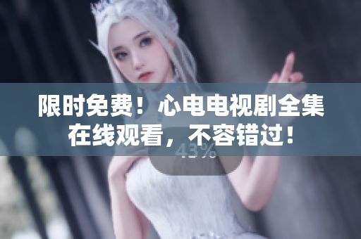 限时免费！心电电视剧全集在线观看，不容错过！