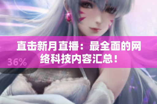 直击新月直播：最全面的网络科技内容汇总！