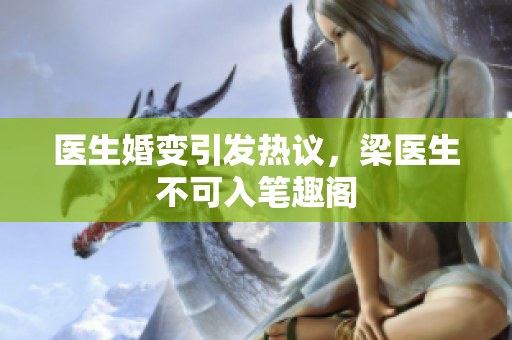 医生婚变引发热议，梁医生不可入笔趣阁