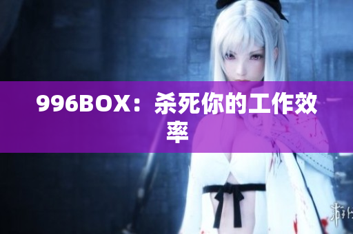 996BOX：杀死你的工作效率