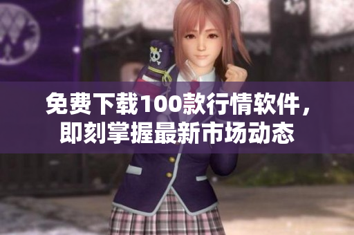 免费下载100款行情软件，即刻掌握最新市场动态
