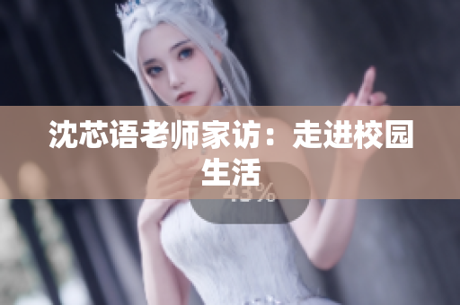 沈芯语老师家访：走进校园生活