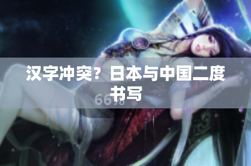 汉字冲突？日本与中国二度书写