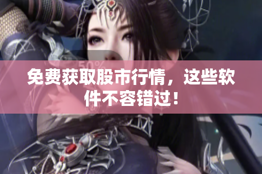 免费获取股市行情，这些软件不容错过！