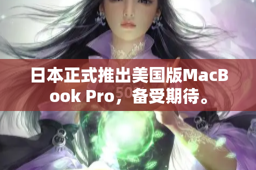 日本正式推出美国版MacBook Pro，备受期待。