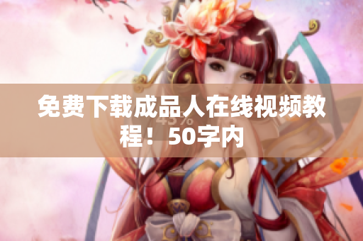 免费下载成品人在线视频教程！50字内