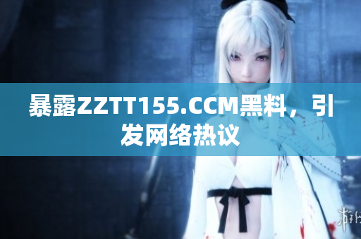 暴露ZZTT155.CCM黑料，引发网络热议