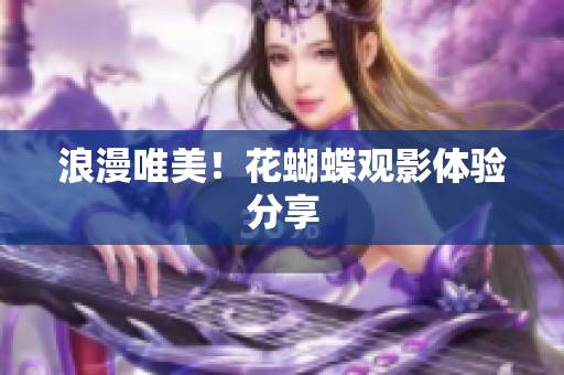 浪漫唯美！花蝴蝶观影体验分享