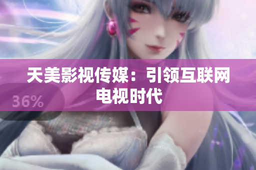 天美影视传媒：引领互联网电视时代