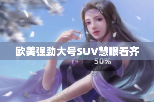 欧美强劲大号SUV慧眼看齐