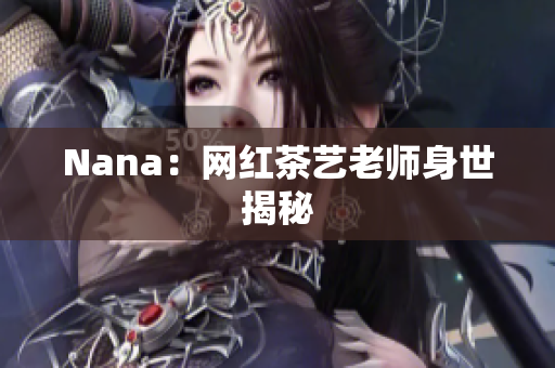 Nana：网红茶艺老师身世揭秘