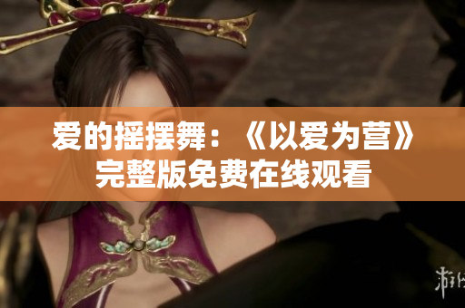 爱的摇摆舞：《以爱为营》完整版免费在线观看