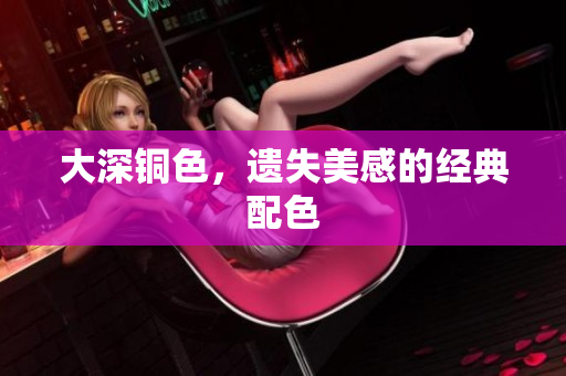 大深铜色，遗失美感的经典配色