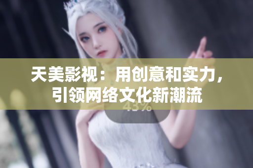 天美影视：用创意和实力，引领网络文化新潮流