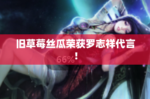 旧草莓丝瓜荣获罗志祥代言！