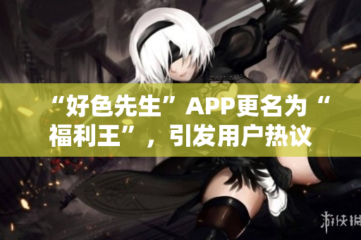 “好色先生”APP更名为“福利王”，引发用户热议