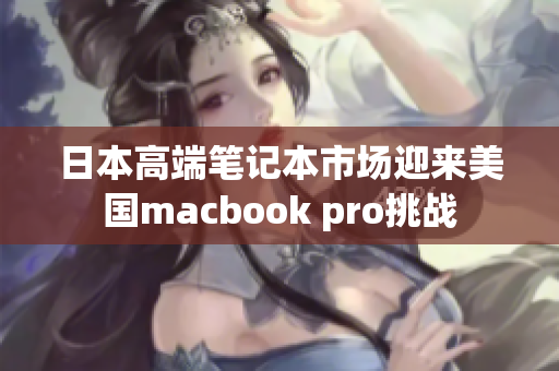 日本高端笔记本市场迎来美国macbook pro挑战