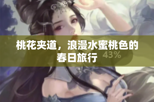 桃花夹道，浪漫水蜜桃色的春日旅行