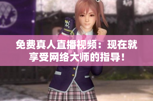 免费真人直播视频：现在就享受网络大师的指导！