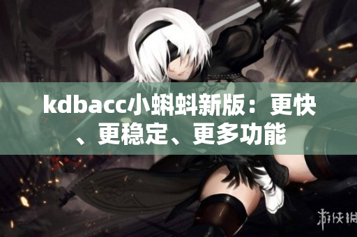 kdbacc小蝌蚪新版：更快、更稳定、更多功能