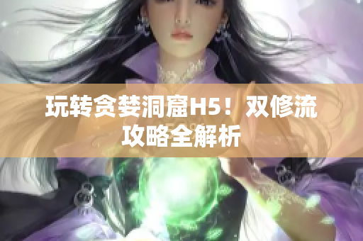 玩转贪婪洞窟H5！双修流攻略全解析