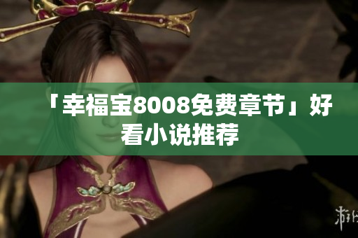 「幸福宝8008免费章节」好看小说推荐
