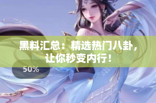 黑料汇总：精选热门八卦，让你秒变内行！