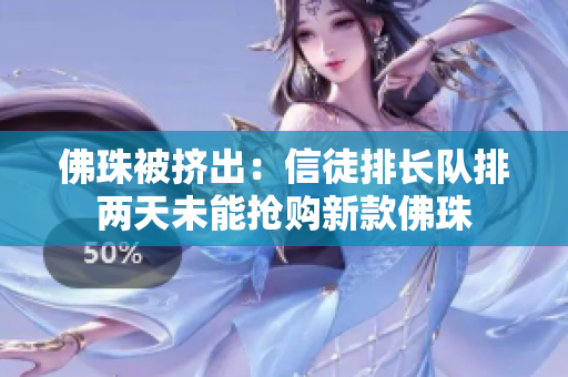 佛珠被挤出：信徒排长队排两天未能抢购新款佛珠