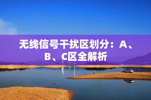 无线信号干扰区划分：A、B、C区全解析