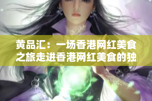 黄品汇：一场香港网红美食之旅走进香港网红美食的独特世界