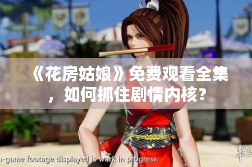 《花房姑娘》免费观看全集，如何抓住剧情内核？