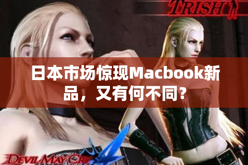 日本市场惊现Macbook新品，又有何不同？