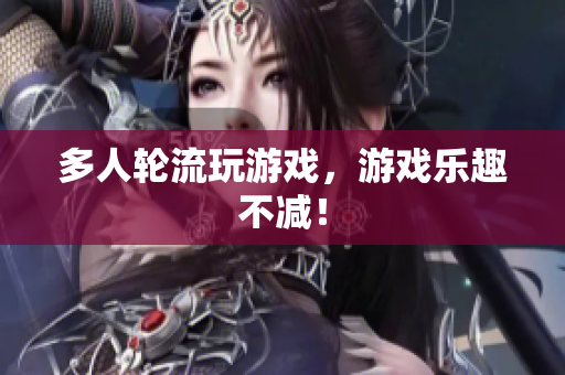 多人轮流玩游戏，游戏乐趣不减！