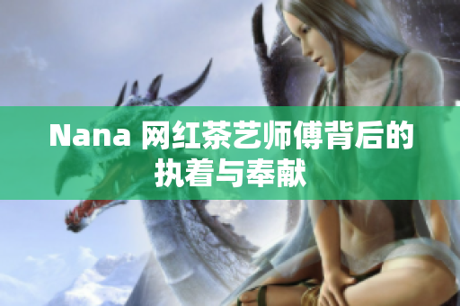 Nana 网红茶艺师傅背后的执着与奉献