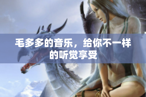 毛多多的音乐，给你不一样的听觉享受